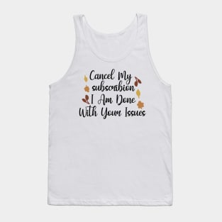 Cancel My Subscribion, I Am Done With Your Issues Tank Top